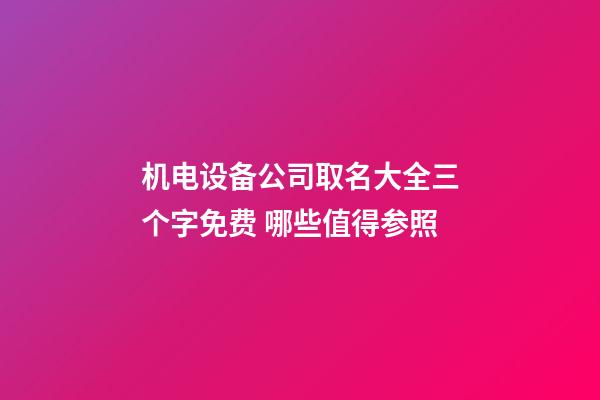 机电设备公司取名大全三个字免费 哪些值得参照-第1张-公司起名-玄机派